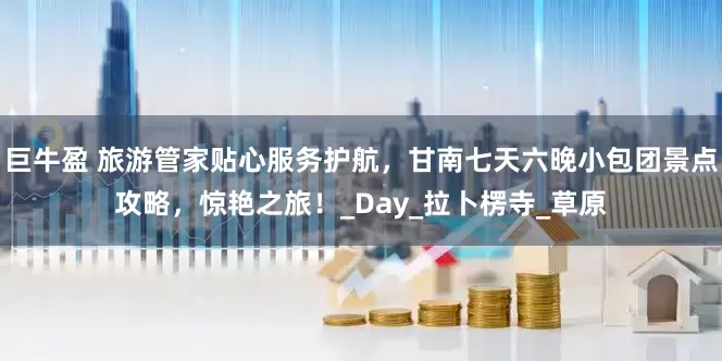 巨牛盈 旅游管家贴心服务护航，甘南七天六晚小包团景点攻略，惊艳之旅！_Day_拉卜楞寺_草原