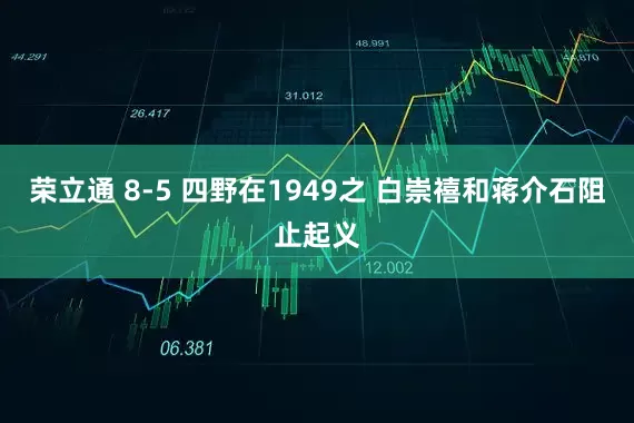 荣立通 8-5 四野在1949之 白崇禧和蒋介石阻止起义