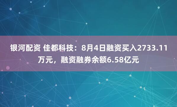 银河配资 佳都科技：8月4日融资买入2733.11万元，融资融券余额6.58亿元