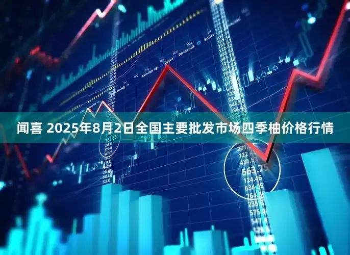 闻喜 2025年8月2日全国主要批发市场四季柚价格行情