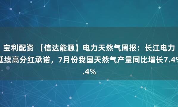 宝利配资 【信达能源】电力天然气周报：长江电力延续高分红承诺，7月份我国天然气产量同比增长7.4%