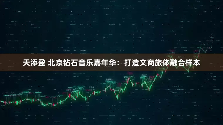 天添盈 北京钻石音乐嘉年华：打造文商旅体融合样本